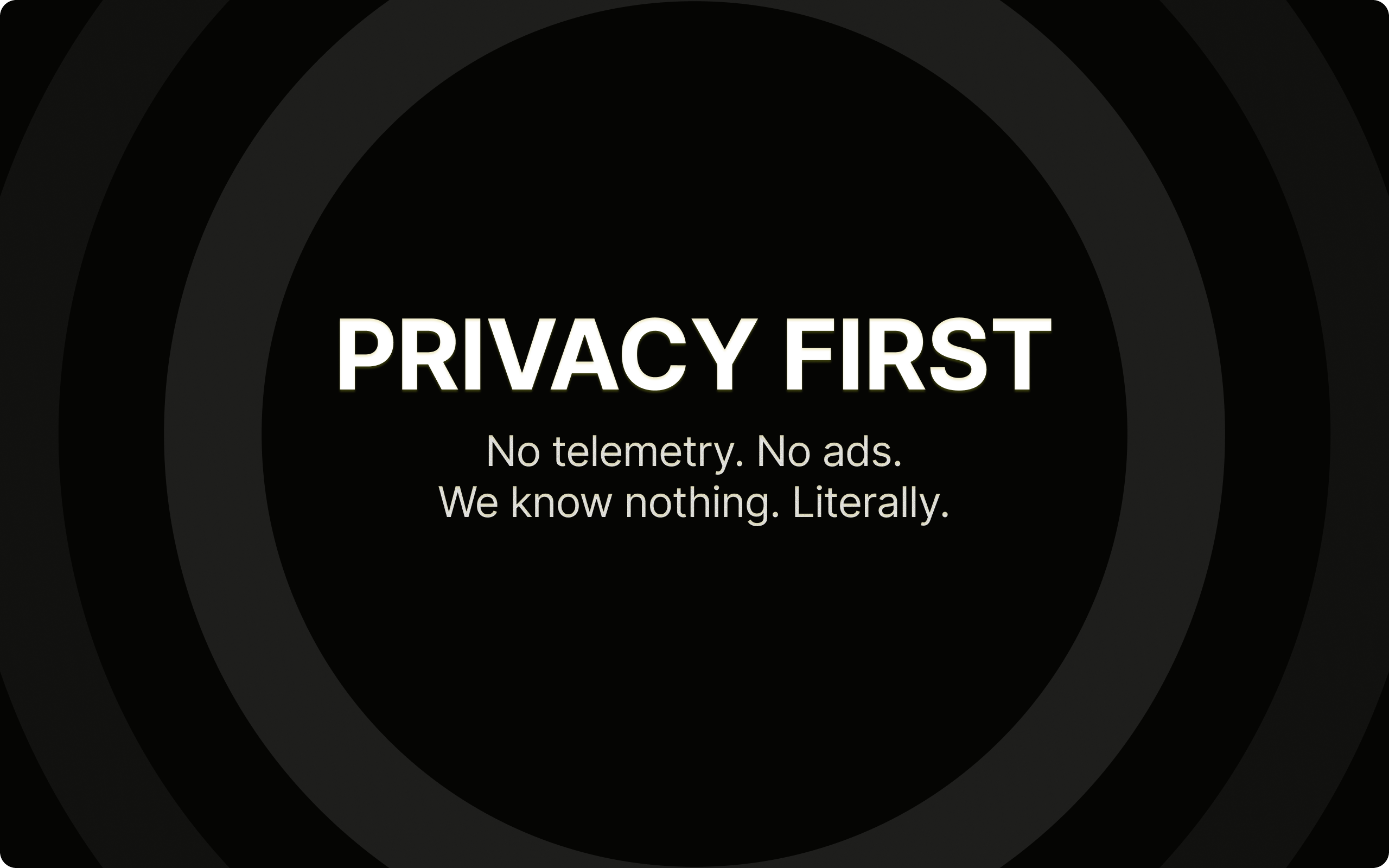 No telemetry. No ads. We know nothing. Literally